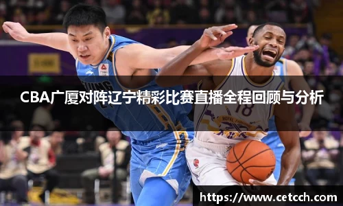 CBA广厦对阵辽宁精彩比赛直播全程回顾与分析